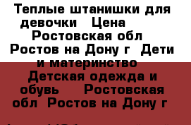 Теплые штанишки для девочки › Цена ­ 750 - Ростовская обл., Ростов-на-Дону г. Дети и материнство » Детская одежда и обувь   . Ростовская обл.,Ростов-на-Дону г.